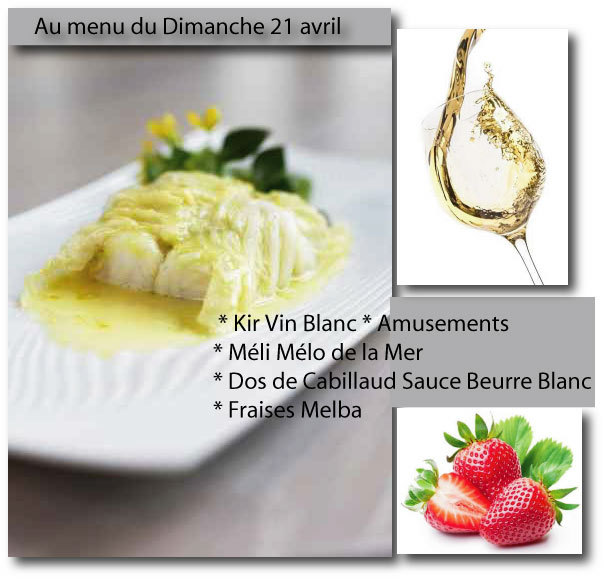 Au Menu Dimanche 21 avril : Kir Vin Blanc * Amusements * Méli Mélo de la Mer * Dos de Cabillaud Sauce Beurre Blanc * Fraises Melba