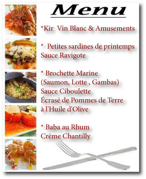 Au menu Dimanche 5 mai - *Kir  Vin Blanc *  Petites sardines de printemps  Sauce Ravigote * Brochette Marine (Saumon, Lotte , Gambas)  Écrasé de Pommes   * Baba au Rhum 