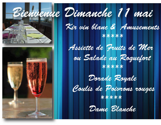 Dimanche 11 mai. Au menu : *Kir vin blanc & Amusements * Assiette de Fruits de Mer  ou Salade au Roquefort  * Dorade Royale Coulis de Poivrons rouges * Dame Blanche