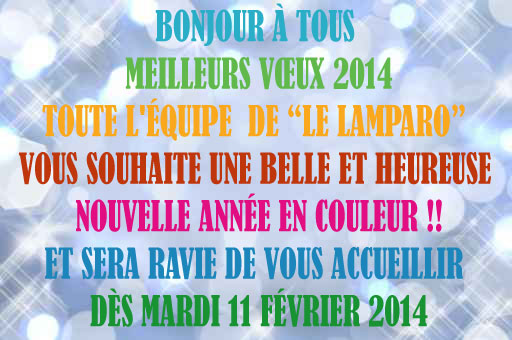 Bonjour à tous    Meilleurs Vœux 2014   Toute l'équipe  de Le Lamparo vous souhaite une belle et heureuse nouvelle année en couleur !! et sera ravie de vous accueillir dès Mardi 11 Février 2014